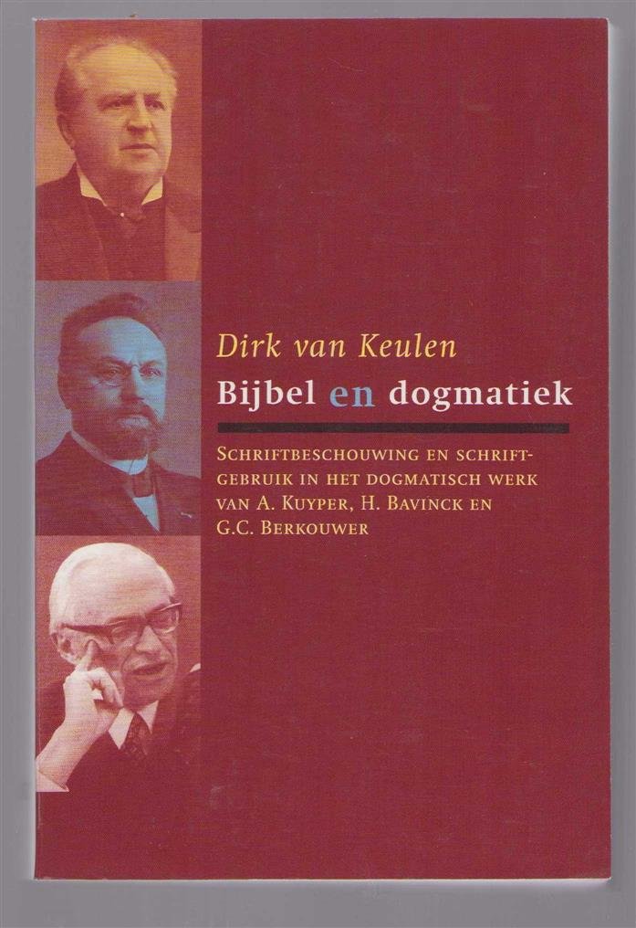 D van Keulen - Bijbel en dogmatiek : schriftbeschouwing en schriftgebruik in het dogmatisch werk van A. Kuyper, H. Bavinck en G.C. Berkouwer