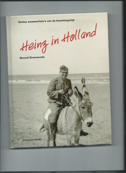 Groeneveld, Gerard - Heinz in Holland. Duitse amateurfoto's van de bezettingstijd