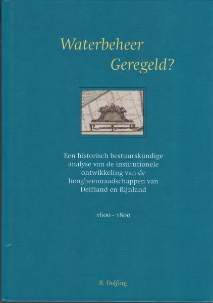 Dolfing, Brigitta - Waterbeheer geregeld? Een historisch bestuurkundige analyse van de institutionele ontwikkeling van de hoogheemraadschappen van Delfland en Rijnland. 1600-1800.