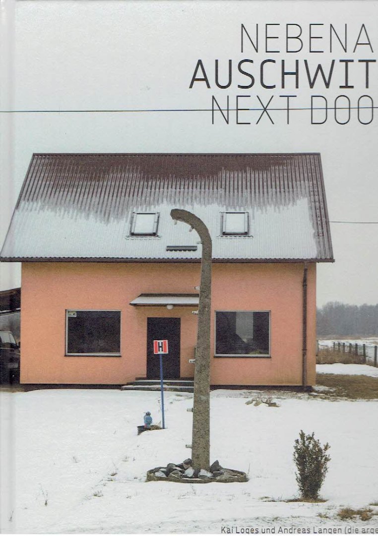 LOGES, Kai & Andreas LANGEN (die arge lola) - Nebenan - Auschwitz - Next Door. Die Nachbarschaften der Lager Auschwitz I-III / The Neighborhoods Auschwitz I-III. - [New].
