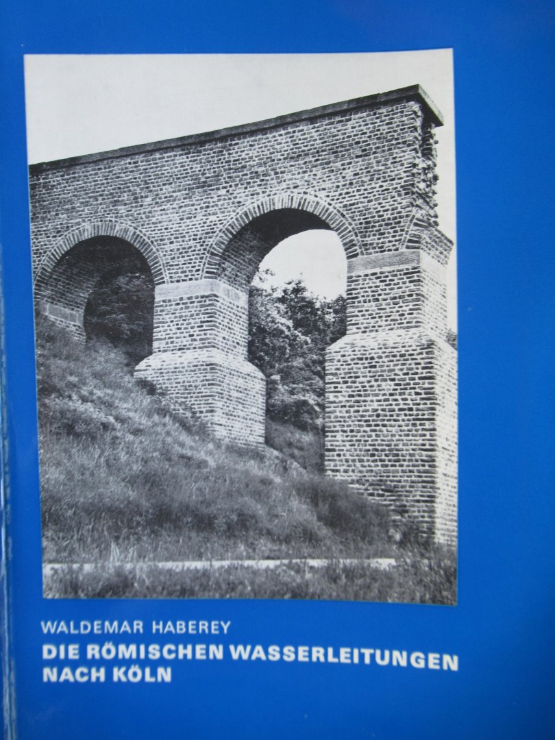 Haberey, Waldemar - Die Romischen Wasserleitungen nach Koln