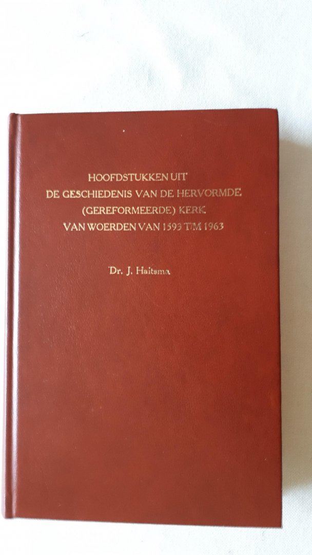 Haitsma, J. - Hoofdstukken uit de geschiedenis van de Hervormde (Gereformeerde) Kerk van Woerden van 1593 t/m 1963