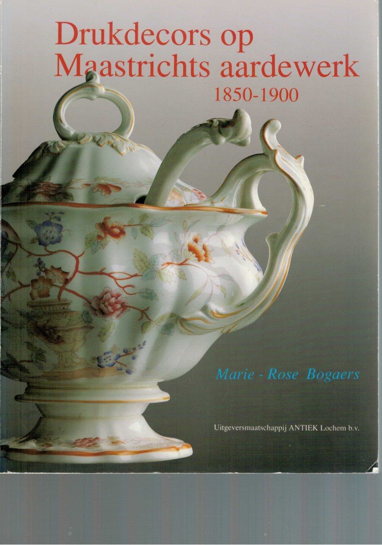 Bogaers, M. - Drukdecors op Maastrichts aardewerk 1850-1900 / Petrus Regout, Societe Ceramique, Clermont Chainaye, Guillaume Lambert, F. Regout