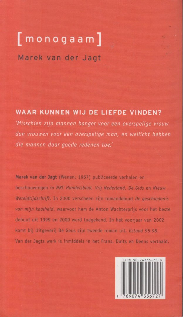 Jagt (Pseudoniem van Grunberg (born February 22, 1971 in Amsterdam), Arnon Yasha Yves (Arnon), Marek van der - Monogaam - Een luchtige maar puntige, leuke novelle over een Weense man die met allerhande kunstgrepen kost wat kost tot een ware Don Juan wil uitgroeien, met als rode draad de verrassende avonturen met celliste V. die hij in Parijs ontmoet.
