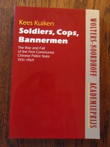 Kuiken, Kees - Soldiers cops bannermen. The Rise and Fall of the First Communist Chinese Police State 1931-1969
