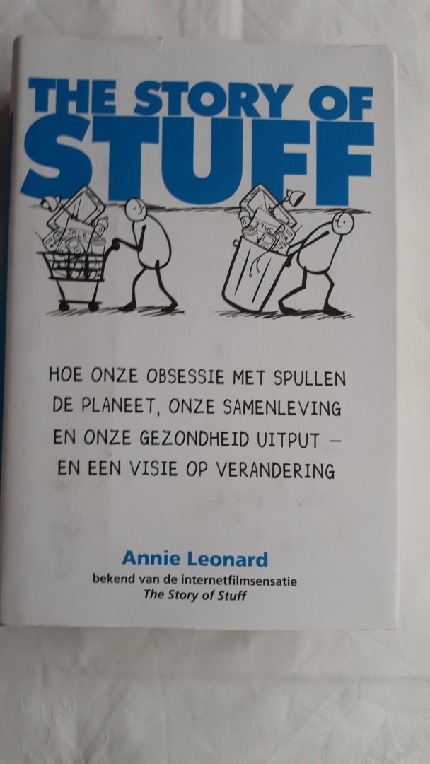 LEONARD, Annie - The Story of Stuff / hoe onze obsessie met spullen de planeet, onze samenleving en onze gezondheid uitputten en een visie op verandering