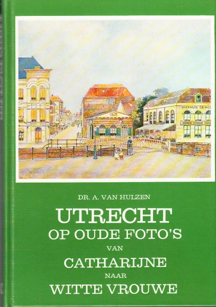 Hutzen,  A. van - Utrecht op oude foto's. Van Catharijne naar Witte Vrouwe