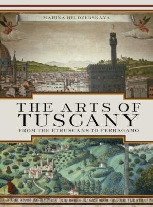 Belozerskaya, Maria - Arts of Tuscany - From the Etruscans to Ferragamo.