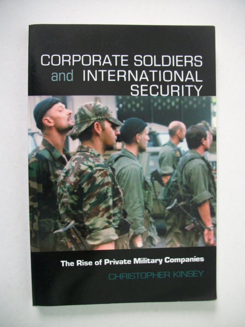 Kinsey, Christopher - Corporate Soldiers and International Security / The Rise of Private Military Companies