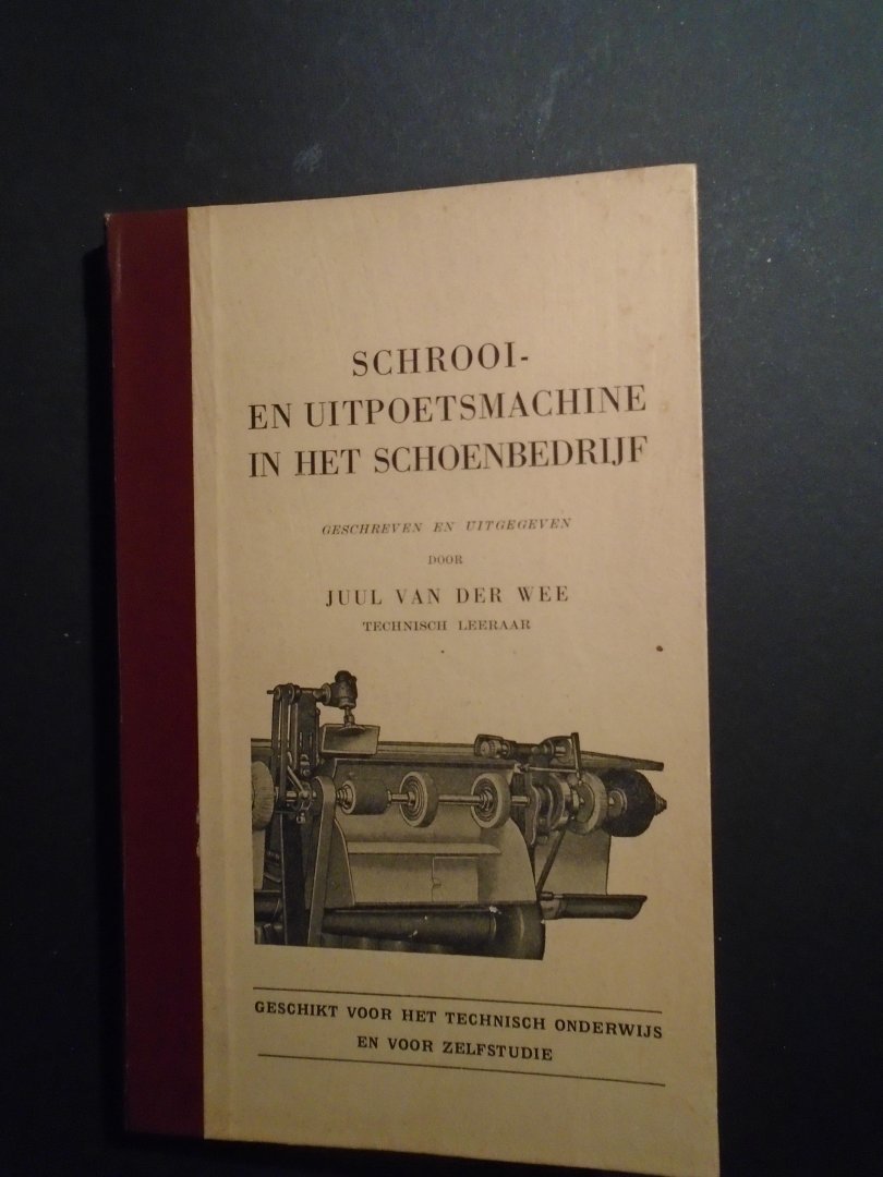 Van der Wee, Juul - Schrooi- en uitpoetsmachine in het schoenbedrijf. Geschikt voor het technisch onderwijs en voor zeldstudie.
