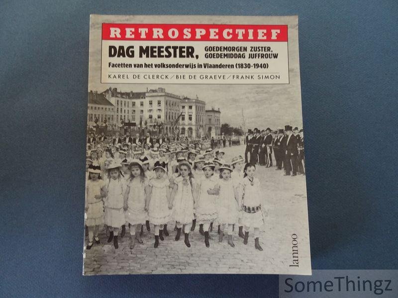 de Clerck, Karel / de Graeve, Bie / Simon, Frank. - Dag meester, goedemorgen zuster, goedemiddag juffrouw : facetten van het volksonderwijs in Vlaanderen, 1830-1940.