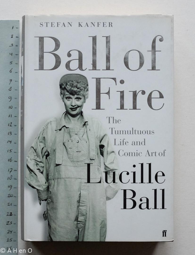 Kanfer, Stefan ; Samuel Storey Trust - Ball of fire : the tumultuous life and comic art of Lucille Ball