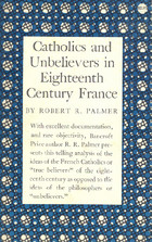 Robert R. Palmer - Catholics and Unbelievers in Eighteenth Century France