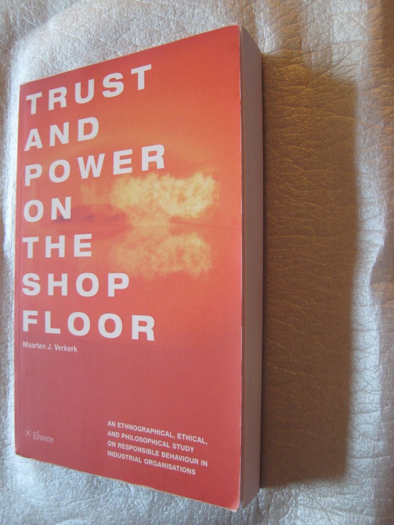 Verkerk, Maarten J. - Trust and Power on the Shop Floor / an ethnographical, ethical, and philosophical study on responsible behaviour in industrial organisations