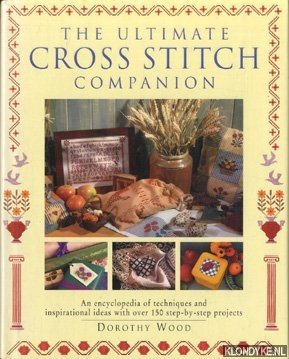 Wood, Dorothy - The ultimate cross stitch companion. An ecyclopedia of techniques and inspirational ideas with over 150 step by step projects