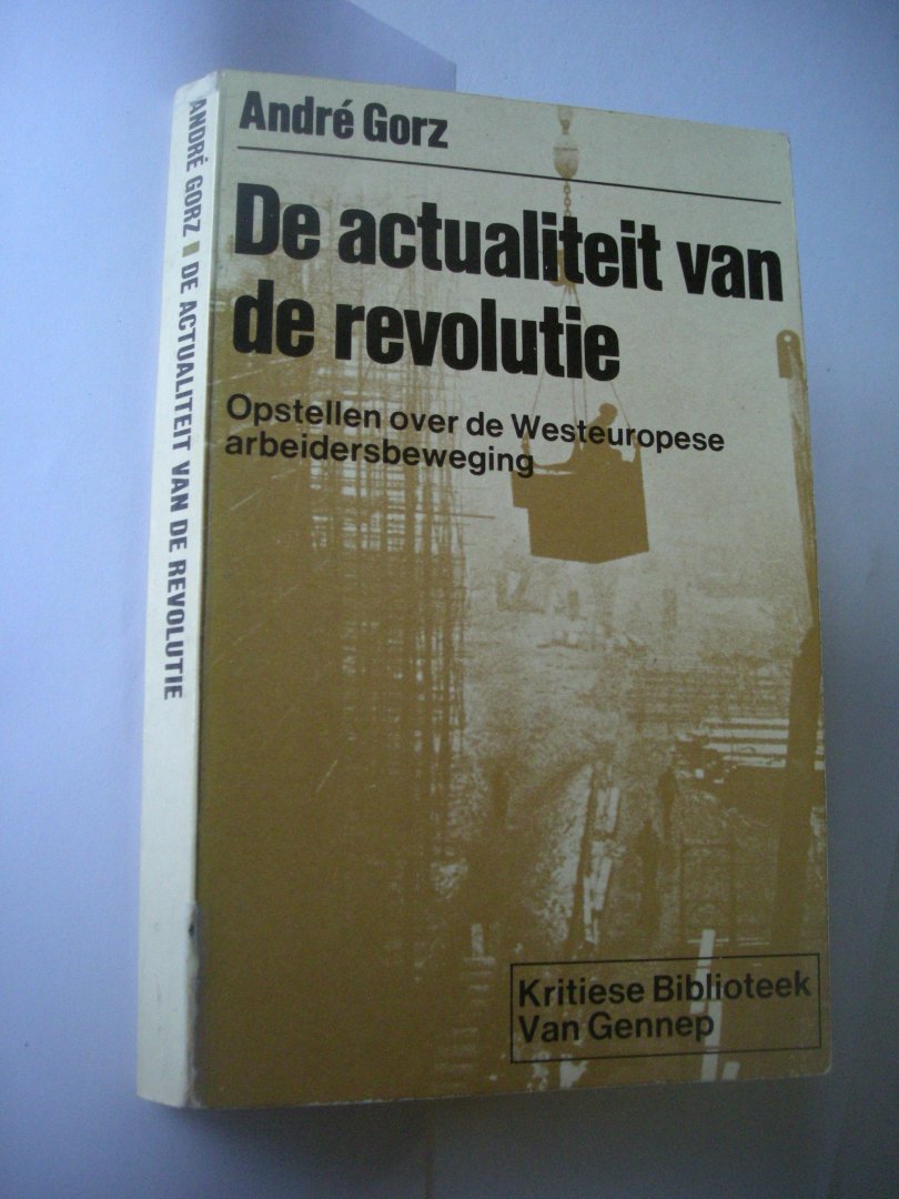 Gorz, Andre / Smit, C.de, vert. - De actualiteit van de revolutie. Opstellen over de Westeuropese arbeidersbeweging