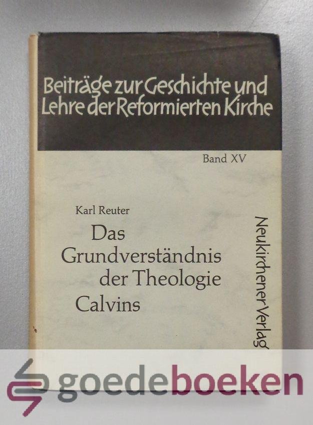 Reuter, Karl - Das Grundverstandnis der Theologie Calvins --- Beiträge zur Geschichte und Lehre der Reformierten Kirche, band XV