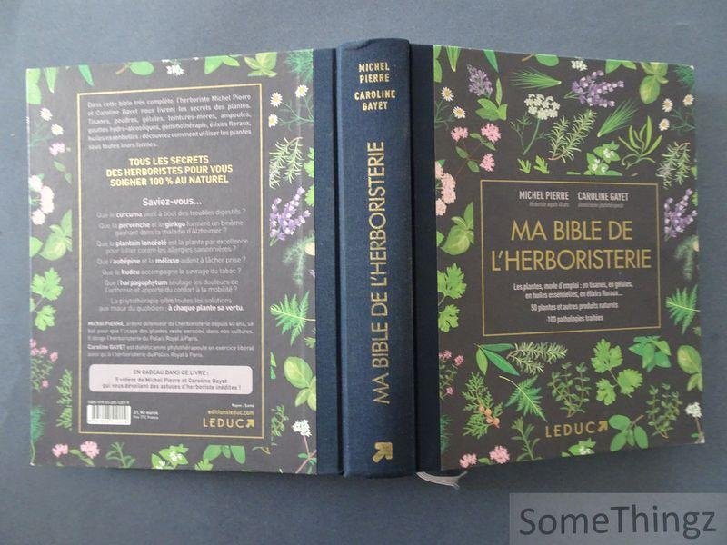 Pierre, Michel et Gayet, Caroline. - Ma bible de l'herboristerie : les plantes, mode d'emploi : en tisanes, en gélules, en huiles essentielles, en élixirs floraux. 50 plantes et autres produits naturels - 100 pathologies traitées.