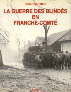 DUTRIEZ, ROBERT - La guerre des blindés en Franche-Comté (fin de l'été et automne 1944)