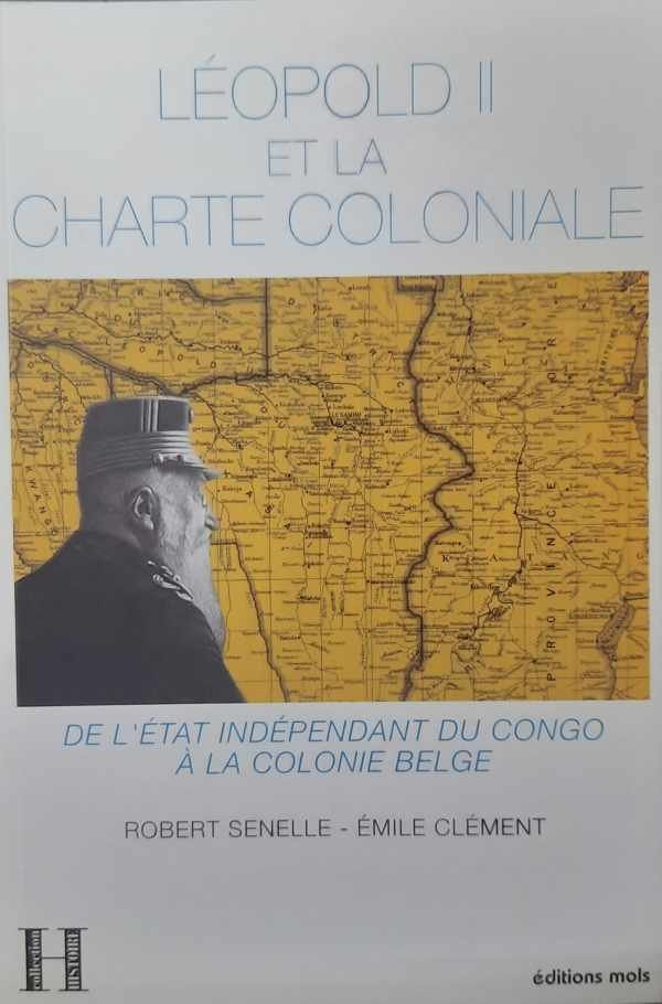 SENELLE Robert, CLEMENT Emile - Léopold II et la Charte Coloniale. De L'Etat Indépendant du Congo à la Colonie Belge