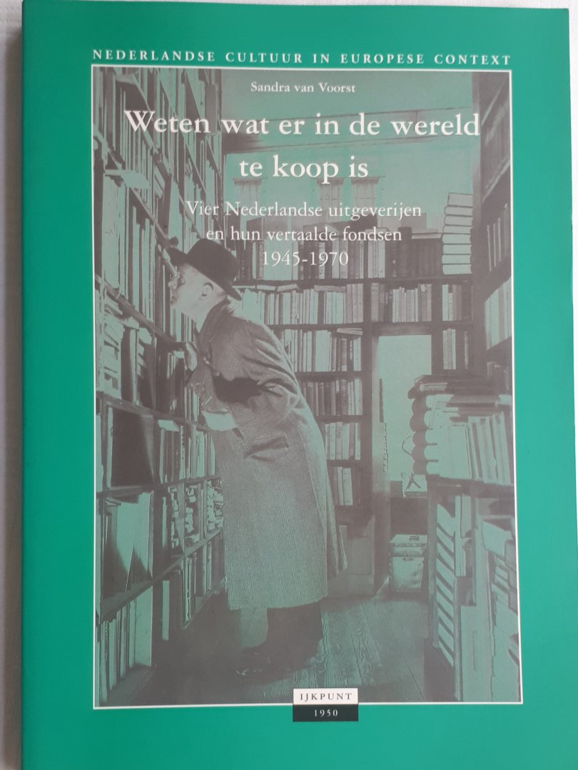 VOORST, Sandra van - Weten wat er in de wereld te koop is. Vier Nederlandse uitgeverijen en hun vertaalde fondsen 1945 - 1970
