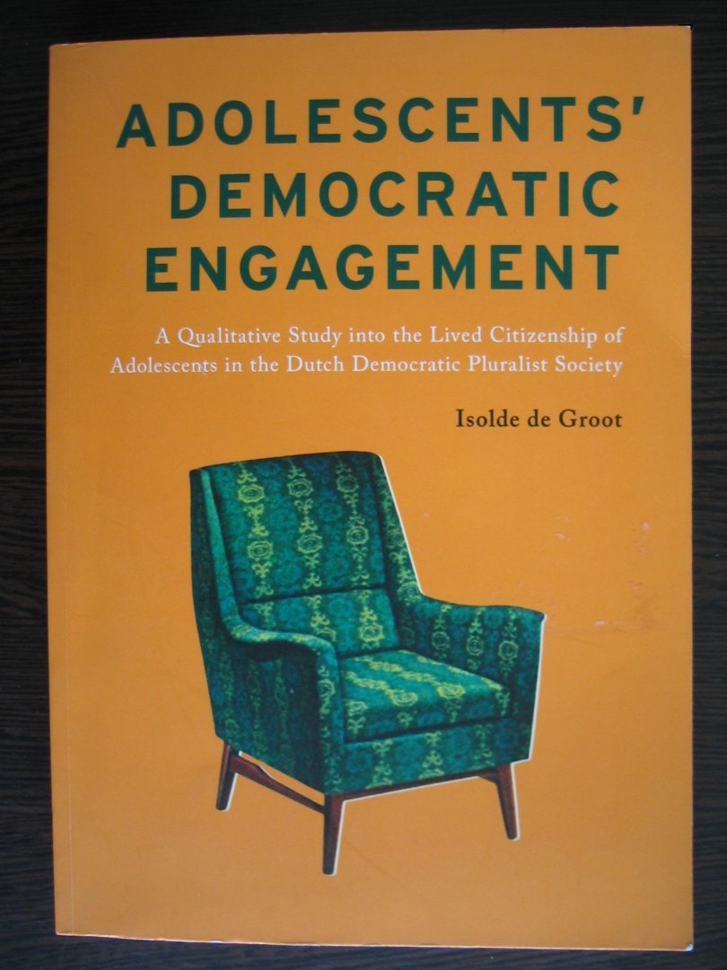 Groot, Isolde de - Adolescents' democratic engagement - a qualitative study into the lived citizenship of adolescents in the Dutch Democratic pluralist society.