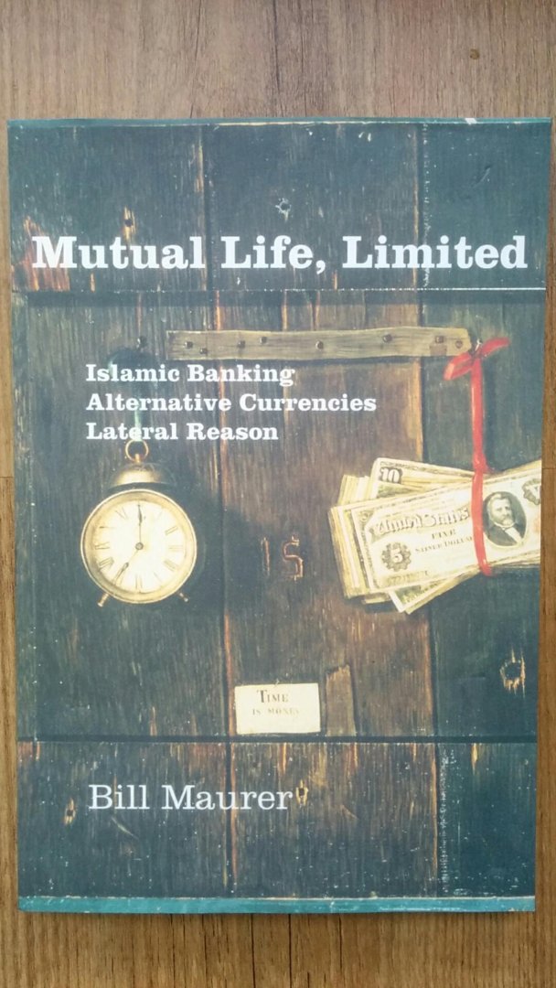 Maurer, Bill - Mutual Life, Limited / Islamic Banking, Alternative Currencies, Lateral Reason
