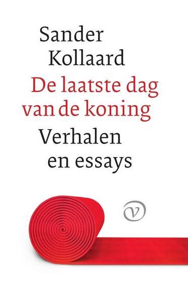 KOLLAARD, SANDER. - De laatste dag van de koning. Verhalen, essays en ander werk.