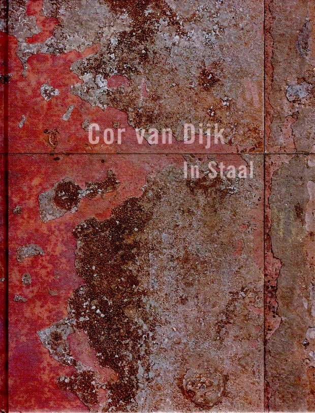 DIJK, Cor van - Erik BOS, Sander CREMAN & Sandra SWELHEIM [Red./Ed.] - Cor van Dijk in Staal 1976-2006.