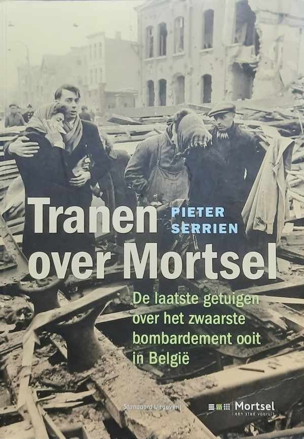 SERRIEN Pieter - Tranen over Mortsel - de laatste getuigen over het zwaarste bombardement ooit in België [5/4/1943]