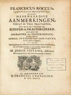 Roccus, Francescus. - Deszelfs merkwaardige aanmerkingen vervat in twee tractaaten, waar van het eene is handelende over schepen en vragtgelderen, en het andere over assurantien ofte verzekeringen, mitsgaders eenige uytgesogten gewysdens, uyt het Latyn en Italiaans...