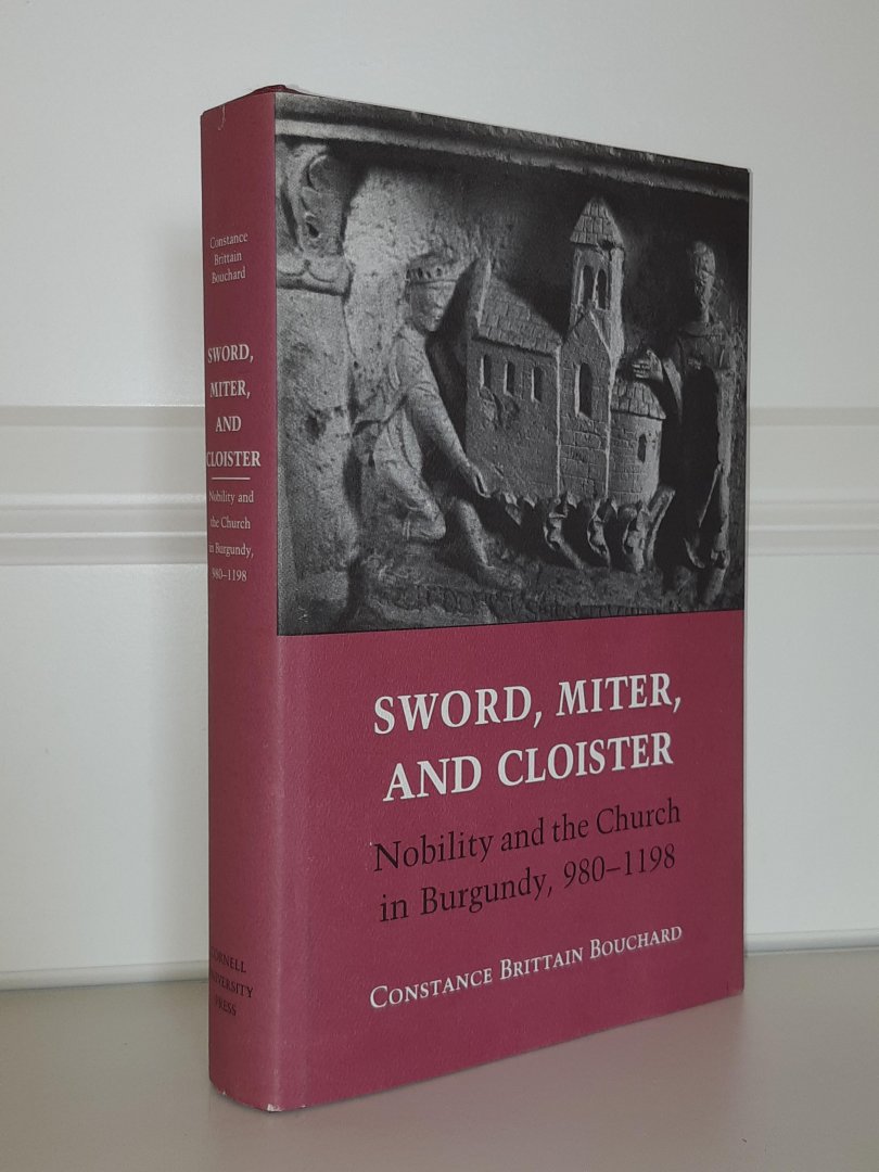 Bouchard, Constance Brittain - Sword, Miter, and Cloister. Nobility and the Church in Burgundy, 980-1198
