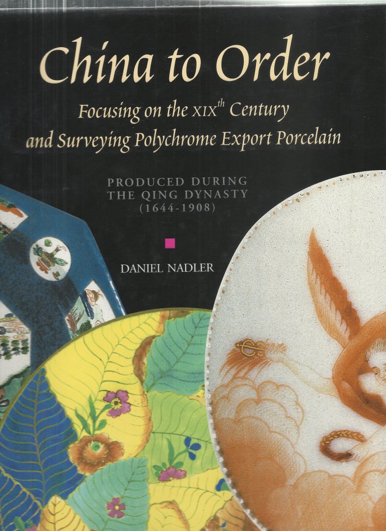 Nadler, Daniel - China to order focusing on the XIXth century and surveying polychrome export porcelain produced during the Qing Dynasty (1644 - 1908)