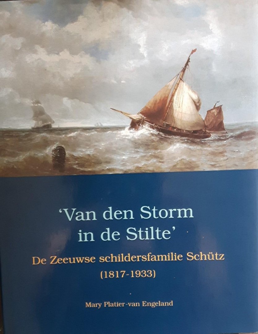 Platier-van Engeland, Mary - 'Van den Storm in de Stilte'  De Zeeuwse schildersfamilie Schütz (1817-1933)