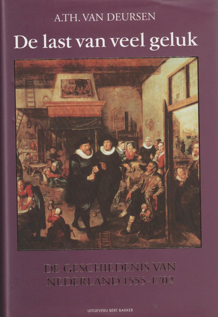 Deursen, A. Th. van - De last van veel geluk. De geschiedenis van Nederland, 1555-1702
