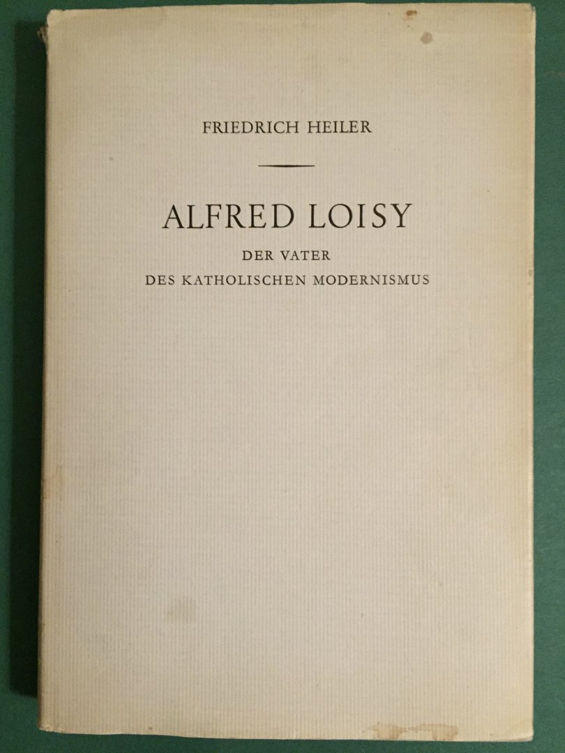 Heiler, Friedrich - Alfred Loisy; der Vater des Katholischen Modernismus