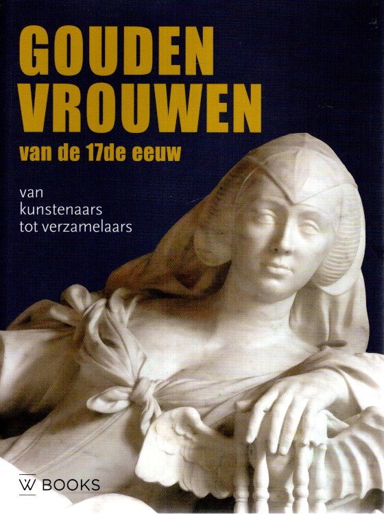 NOORMAN, Judith [Eindred.] - Gouden vrouwen van de 17de eeuw - Van kunstenaars tot verzamelaars.