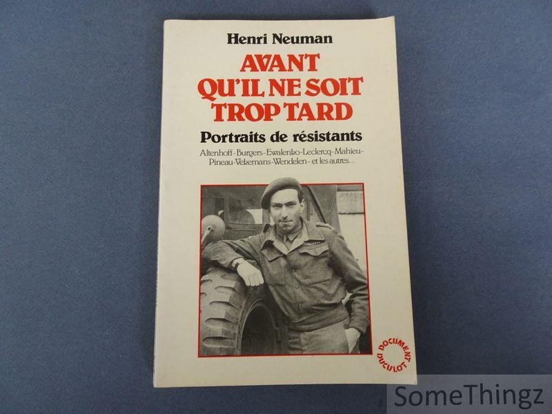 Henri Neuman. - Avant qu'il ne soit trop tard. Portraits de résistants. Altenhoff, Burgers, Ewalenko, Leclercq, Mahieu, Pineau, Vekemans, Wendelen, et les autres