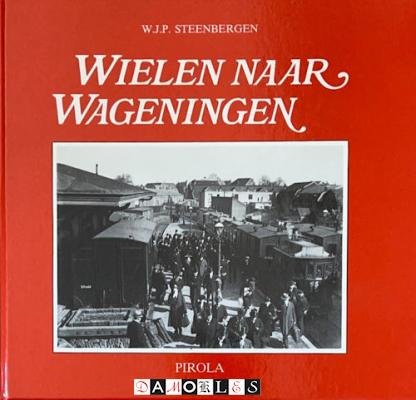 W.J.P. Steenbergen - Wielen naar Wageningen. 'Bello', de stoomtram van Wageningen naar |Ede, 1882 - 1937 -1968