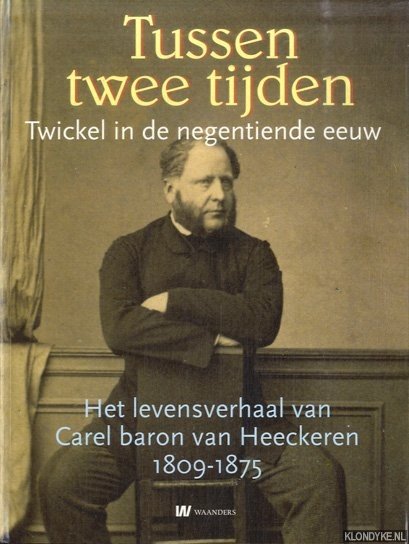 Brunt, Aafke & Jan Haverkate - Tussen twee tijden. Het levensverhaal van Carel baron Van Heeckeren van Twickel (1809-1875)