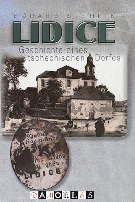 Eduard Stehlik - Lidice. Geschichte eines tschechisen Dorfes