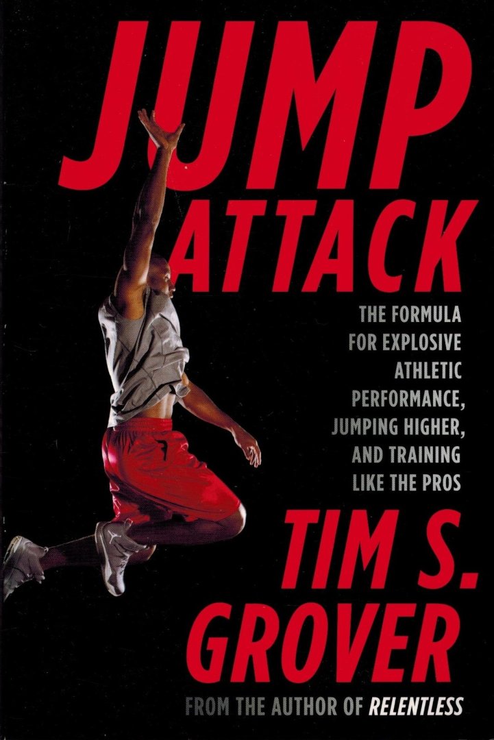 Grover, Tim S. - Jump Attack -The Formula for Explosive Athletic Performance, Jumping Higher, and Training Like the Pros