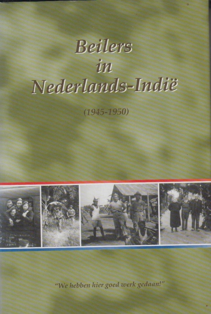 G.J. Dijkstra, T.L.A.Kroes, e.a. (redactie). - Beilers in Nederlands-Indië (1945 - 1950). "We hebben hier goed werk gedaan!