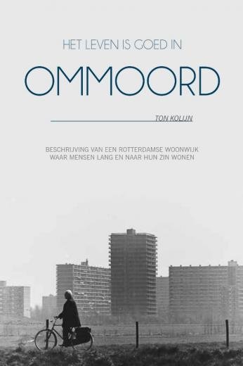 Ton Kolijn - Het leven is goed in Ommoord /Beschrijving van een Rotterdamse woonwijk waar mensen lang en naar hun zin wonen