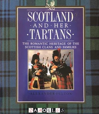 Alexander Fulton - Scotland and Her Tartans. The romantic heritage of the Scottish Clans and families