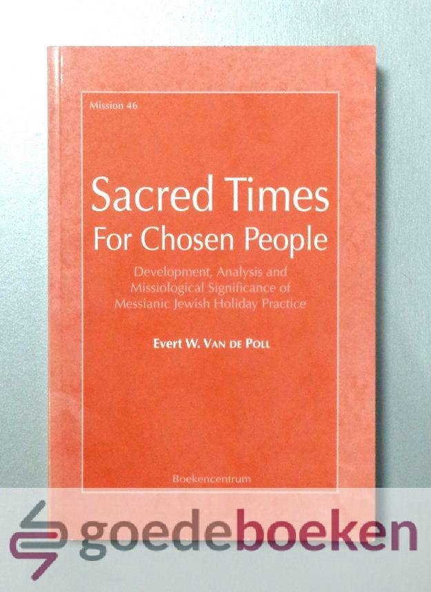 Poll, Evert W. Van de - Sacred Times For Chosen People --- Development, Analysis and Missiological Significance of Messianic Jewish Holiday Practice