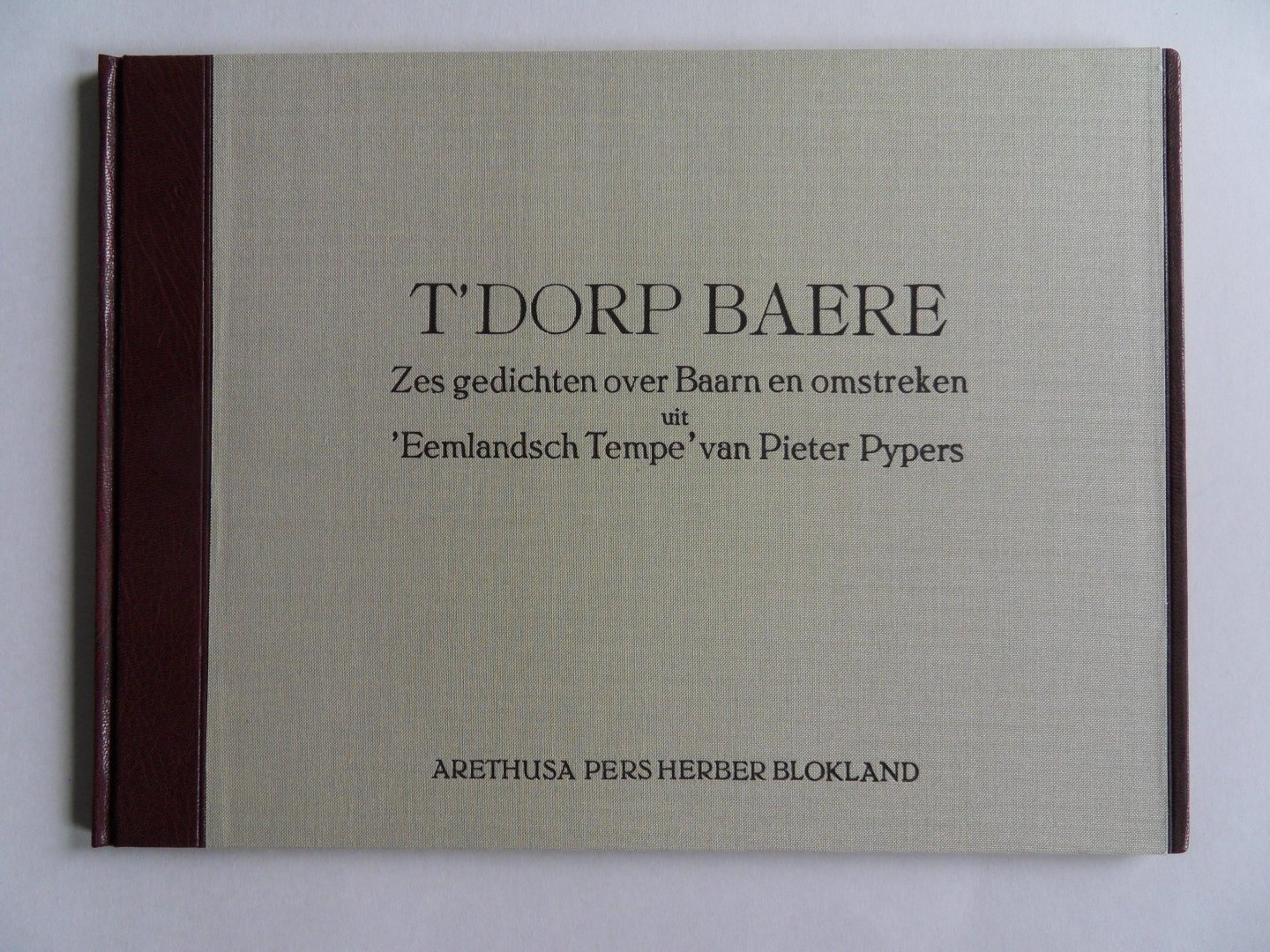 Pypers, Pieter. - T`Dorp Baere. - Zes gedichten over Baarn en omstreken uit 'Eemlandsch Tempe' van Pieter Pypers. [ Eén van de XX Romeins gen. = XIII.] [ Uniek exemplaar gemaakt voor Herber Blokland met speciaal voor hem gedrukt gedicht in de sfeer van Pypers].