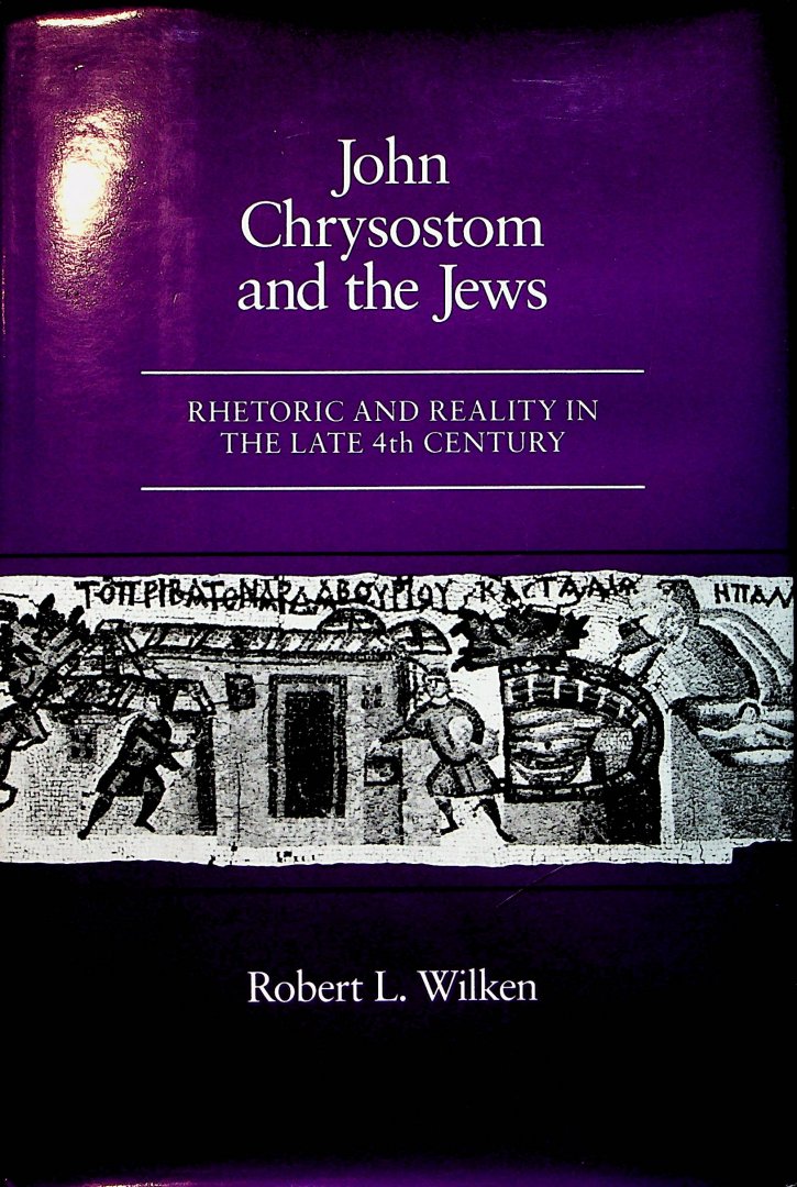 Wilken, Robert L. - John Chrysostom and the Jews : rhetoric and reality in the late 4th century / Robert L. Wilken