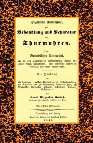 Louis Alexander Seebaß - Praktische Anweisung zur Behandlung und Reparatur der Thurmuhren [Facsimile-Edition]