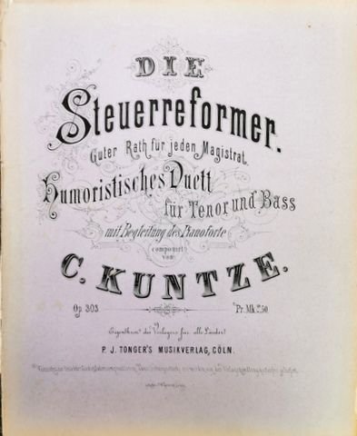 Kuntze, C.: - Die Steuerreformer. Guter Rath für jeden Magistrat. Humoristisches Duett für Tenor und Bass mit Begleitung des Pianoforte. Op. 303